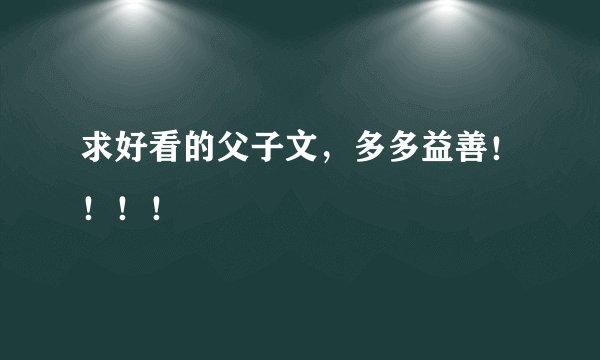 求好看的父子文，多多益善！！！！