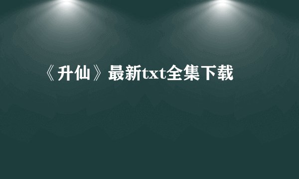 《升仙》最新txt全集下载