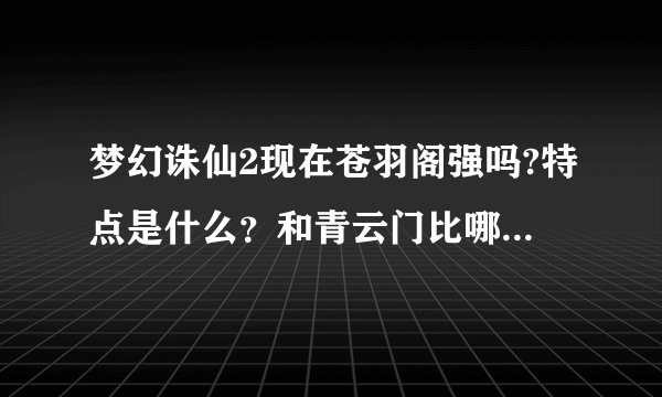 梦幻诛仙2现在苍羽阁强吗?特点是什么？和青云门比哪个好些？和鬼王宗比呢？