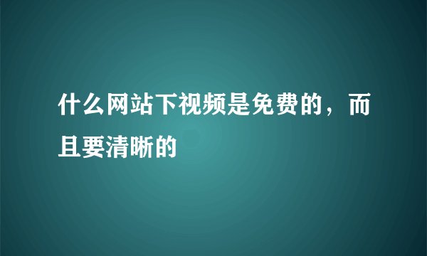 什么网站下视频是免费的，而且要清晰的