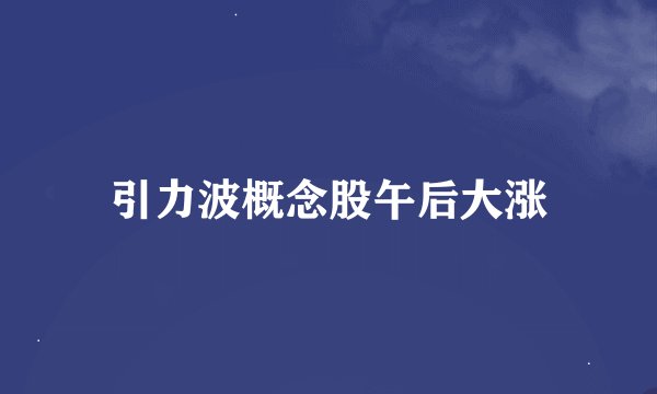 引力波概念股午后大涨