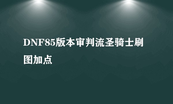 DNF85版本审判流圣骑士刷图加点