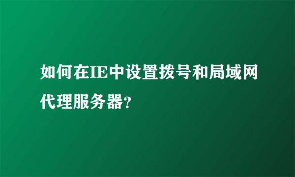 如何在IE中设置拨号和局域网代理服务器？