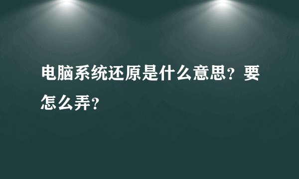 电脑系统还原是什么意思？要怎么弄？