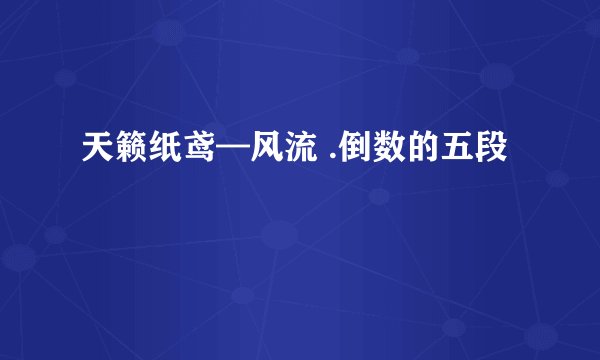 天籁纸鸢—风流 .倒数的五段