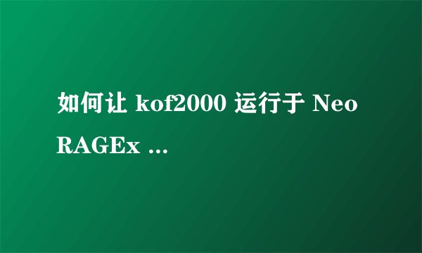 如何让 kof2000 运行于 NeoRAGEx v0.8c.exe 下？