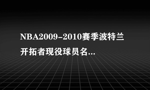 NBA2009-2010赛季波特兰开拓者现役球员名单（要详细资料）。