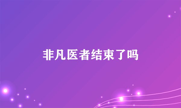非凡医者结束了吗
