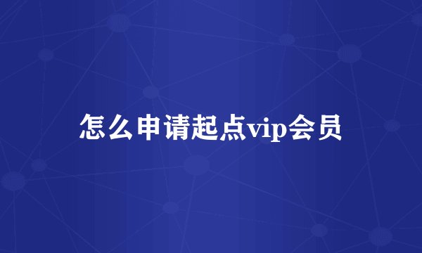 怎么申请起点vip会员