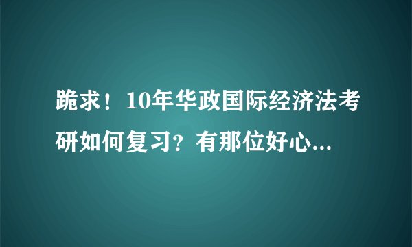 跪求！10年华政国际经济法考研如何复习？有那位好心人帮帮小妹！！