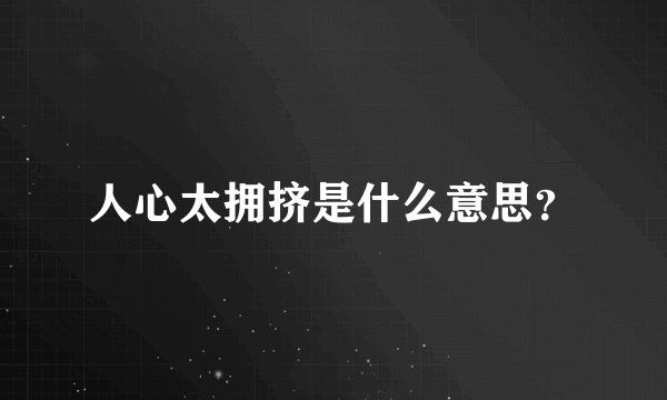 人心太拥挤是什么意思？