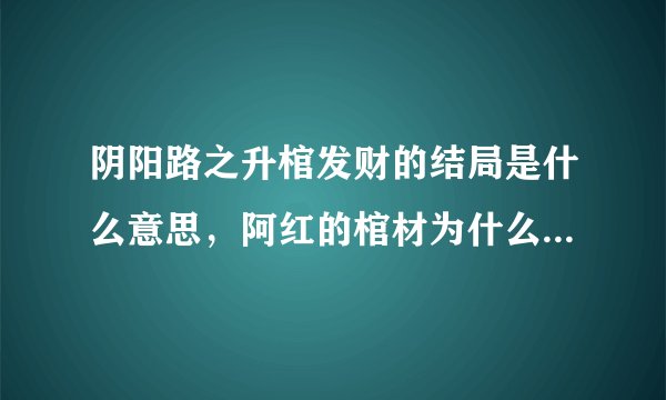 阴阳路之升棺发财的结局是什么意思，阿红的棺材为什么竖起来了？