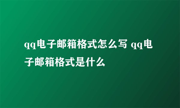 qq电子邮箱格式怎么写 qq电子邮箱格式是什么