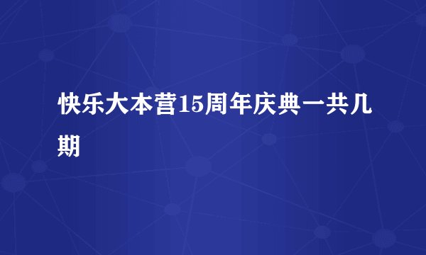 快乐大本营15周年庆典一共几期
