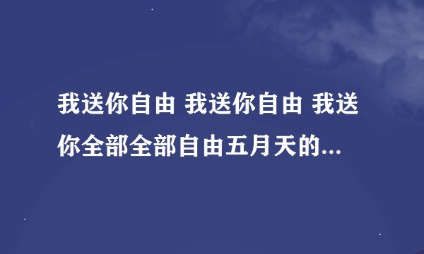 我送你自由 我送你自由 我送你全部全部自由五月天的什么歌曲