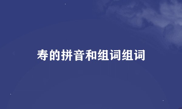 寿的拼音和组词组词