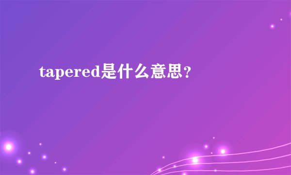 tapered是什么意思？