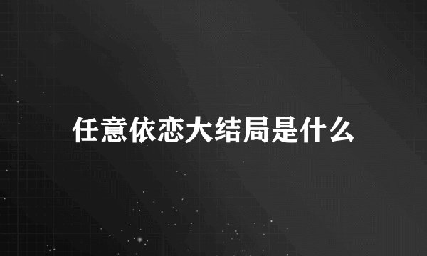 任意依恋大结局是什么