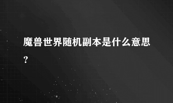 魔兽世界随机副本是什么意思？