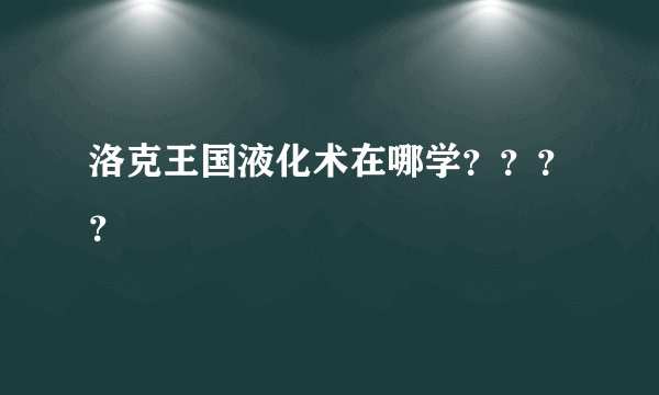 洛克王国液化术在哪学？？？？