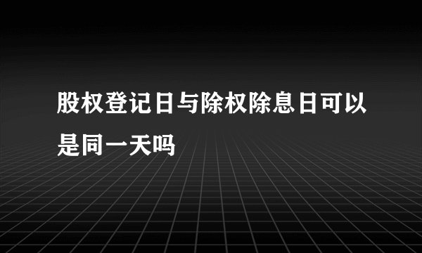 股权登记日与除权除息日可以是同一天吗