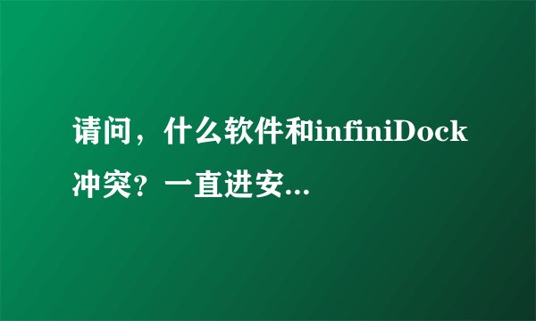 请问，什么软件和infiniDock冲突？一直进安全模式。