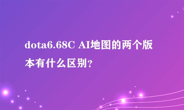 dota6.68C AI地图的两个版本有什么区别？