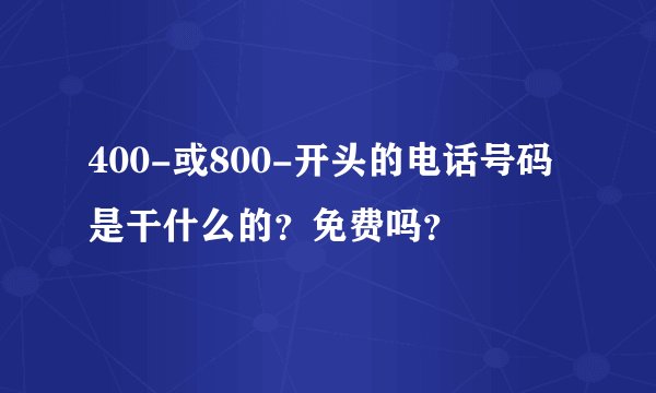 400-或800-开头的电话号码是干什么的？免费吗？