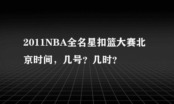 2011NBA全名星扣篮大赛北京时间，几号？几时？
