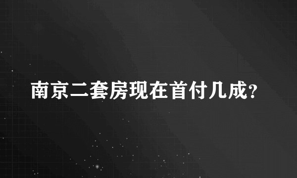 南京二套房现在首付几成？