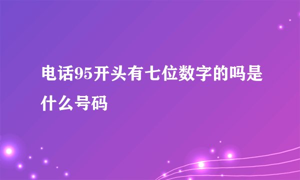 电话95开头有七位数字的吗是什么号码