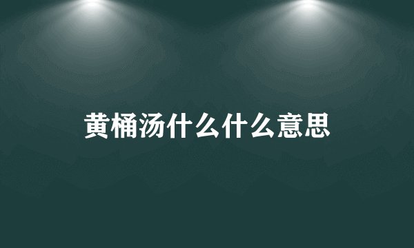 黄桶汤什么什么意思