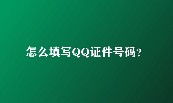 怎么填写QQ证件号码？
