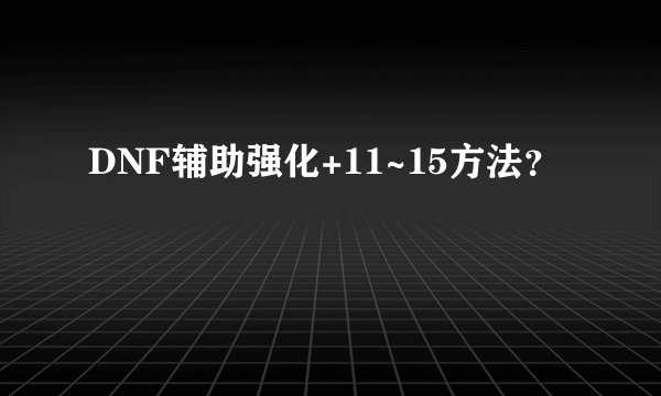 DNF辅助强化+11~15方法?