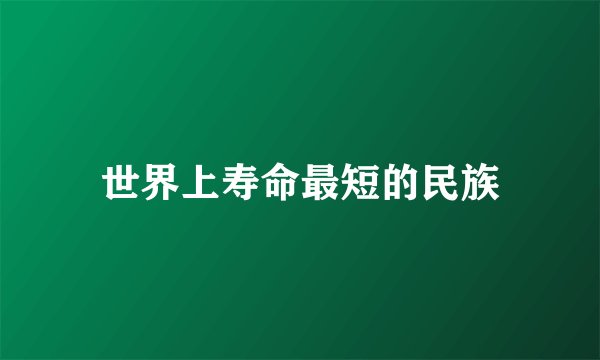 世界上寿命最短的民族
