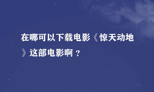 在哪可以下载电影《惊天动地》这部电影啊 ？