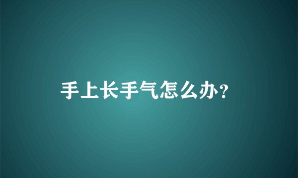 手上长手气怎么办？