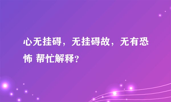 心无挂碍，无挂碍故，无有恐怖 帮忙解释？