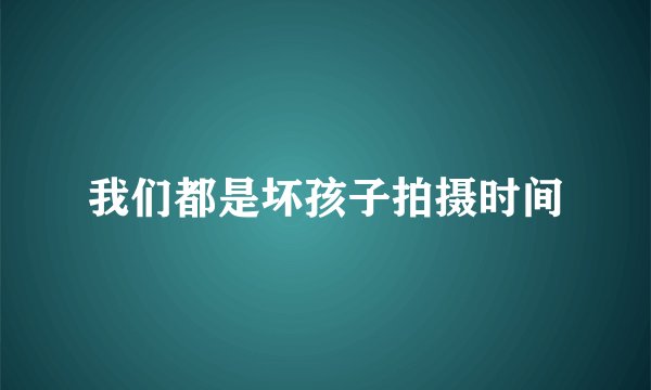 我们都是坏孩子拍摄时间