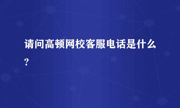 请问高顿网校客服电话是什么?