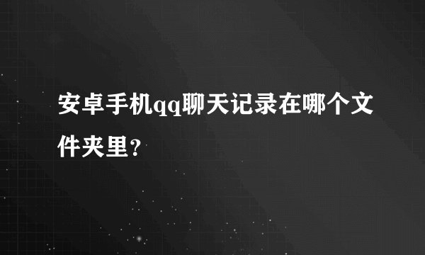 安卓手机qq聊天记录在哪个文件夹里？