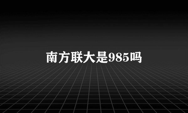 南方联大是985吗