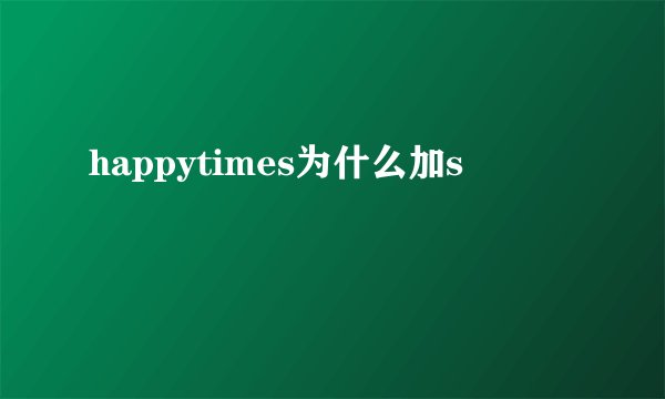 happytimes为什么加s