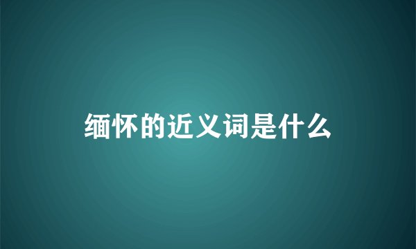 缅怀的近义词是什么