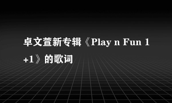 卓文萱新专辑《Play n Fun 1+1》的歌词
