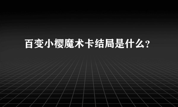 百变小樱魔术卡结局是什么？
