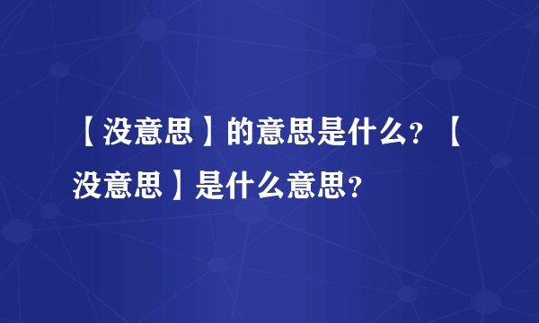 【没意思】的意思是什么？【没意思】是什么意思？