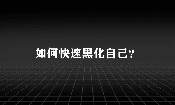 如何快速黑化自己？