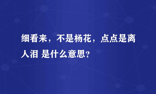 细看来，不是杨花，点点是离人泪 是什么意思？