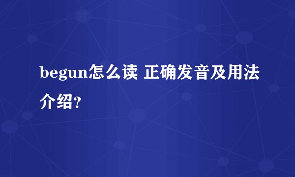 begun怎么读 正确发音及用法介绍？